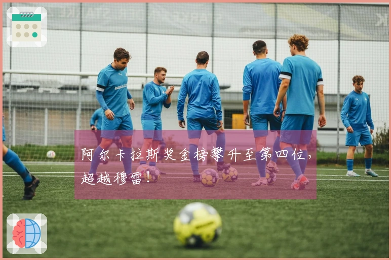 阿尔卡拉斯奖金榜攀升至第四位，超越穆雷！