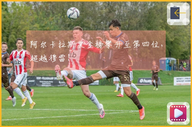 阿尔卡拉斯奖金榜攀升至第四位，超越穆雷！